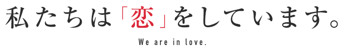 私たちは「恋」をしています。