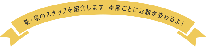 栗・家のスタッフを紹介します！季節ごとに変わるお題が変わるよ！